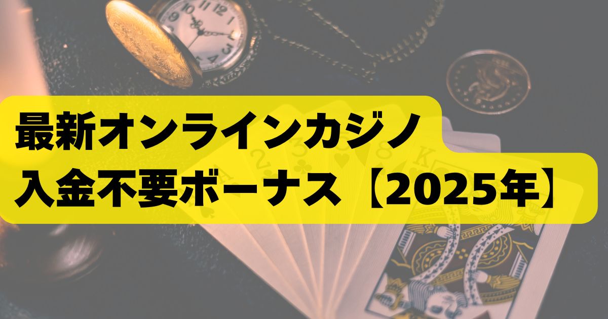 最新オンラインカジノ入金不要ボーナス【2025年】