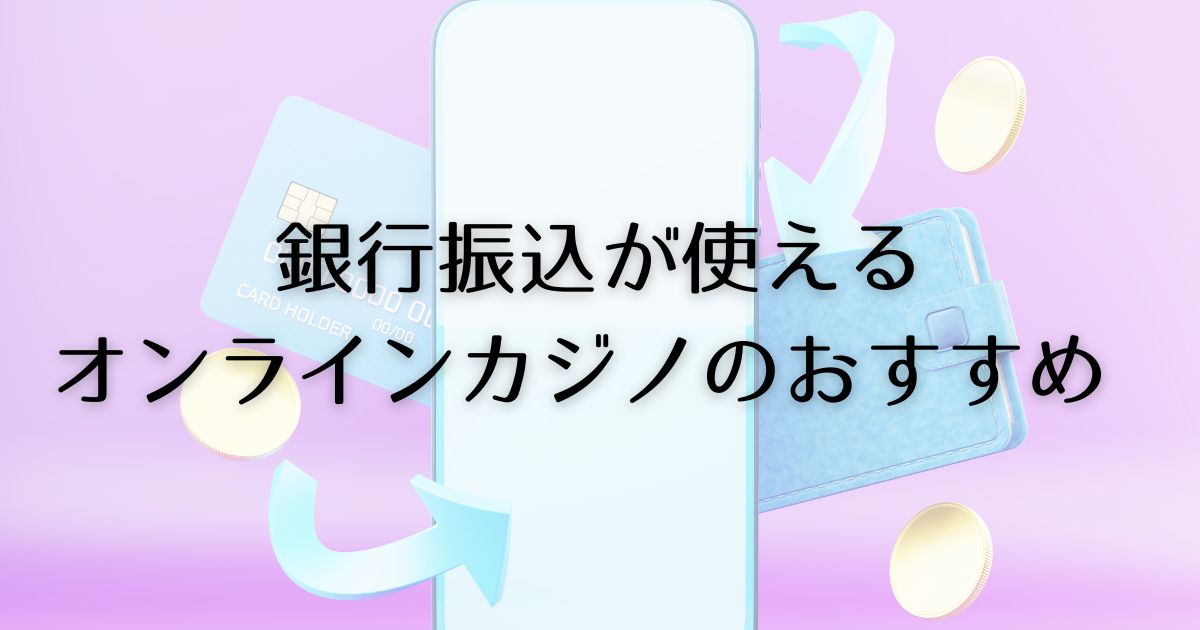 銀行振込が使えるオンラインカジノのおすすめ